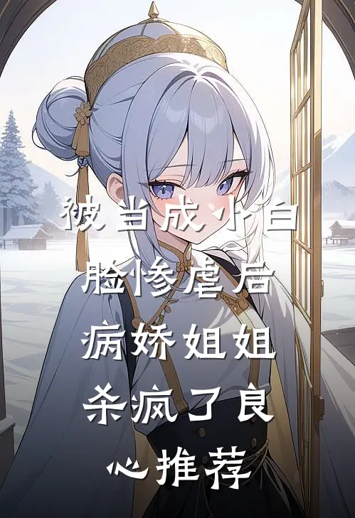 被当成小白脸惨虐后，病娇姐姐杀疯了良心推荐