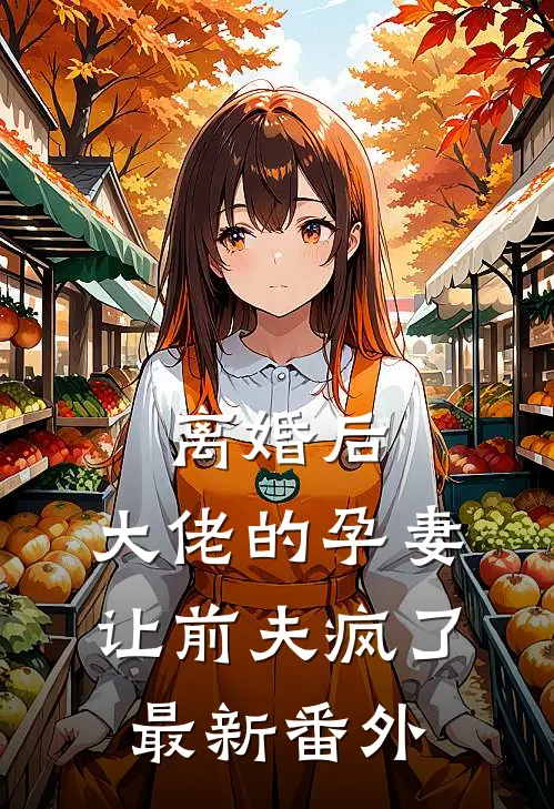 离婚后，大佬的孕妻让前夫疯了最新番外