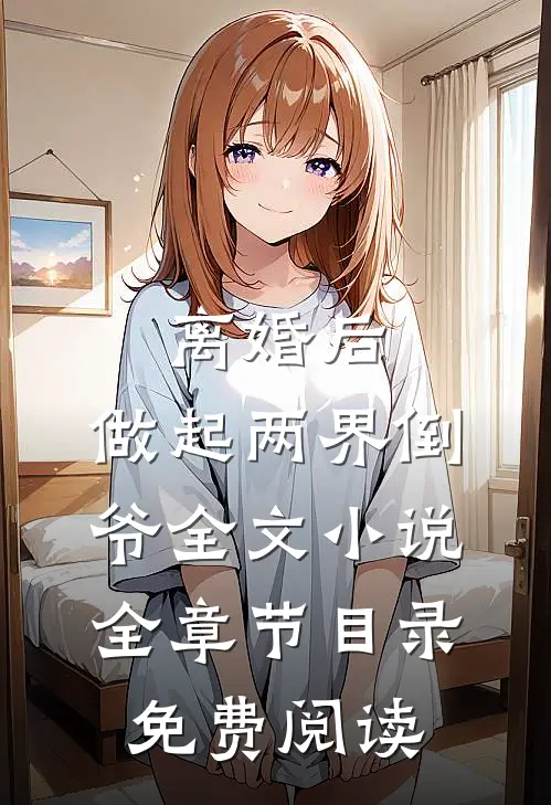 离婚后，做起两界倒爷全文小说全章节目录免费阅读