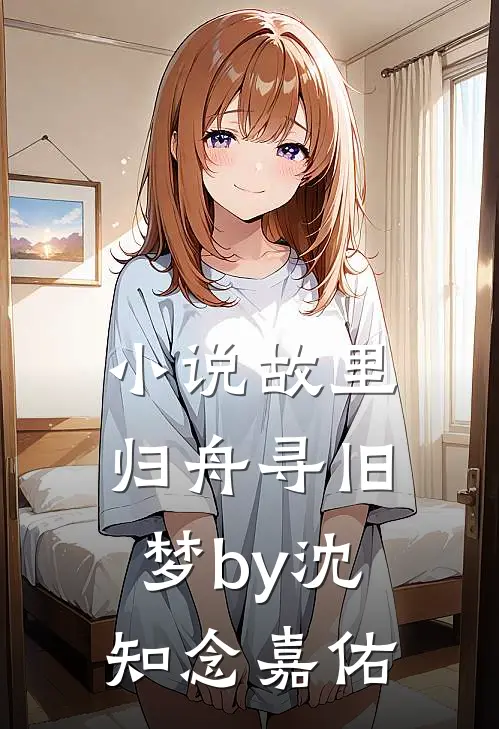 小说故里归舟寻旧梦by沈知念嘉佑