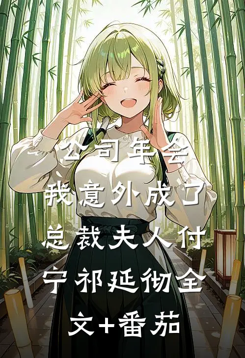 公司年会，我意外成了总裁夫人付宁祁延彻全文+番茄