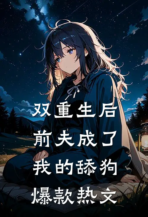 双重生后前夫成了我的舔狗爆款热文