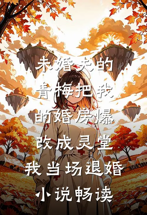 未婚夫的青梅把我的婚房爆改成灵堂，我当场退婚小说畅读