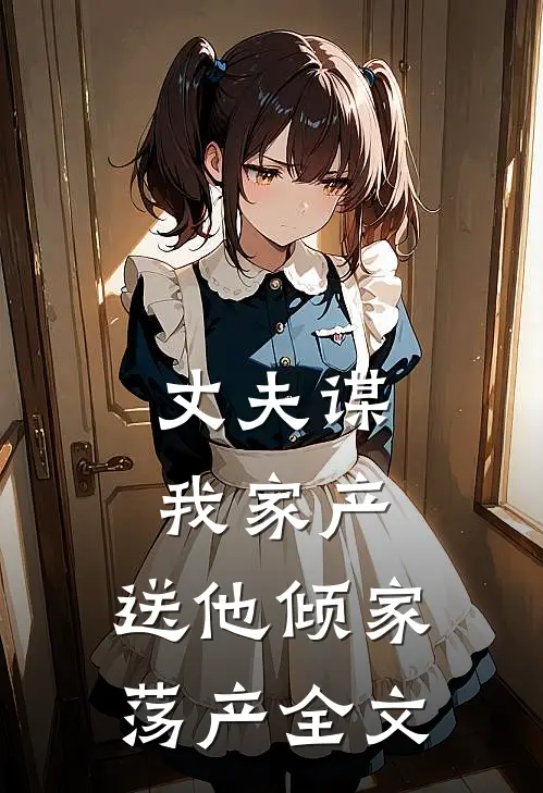 丈夫谋我家产，送他倾家荡产全文