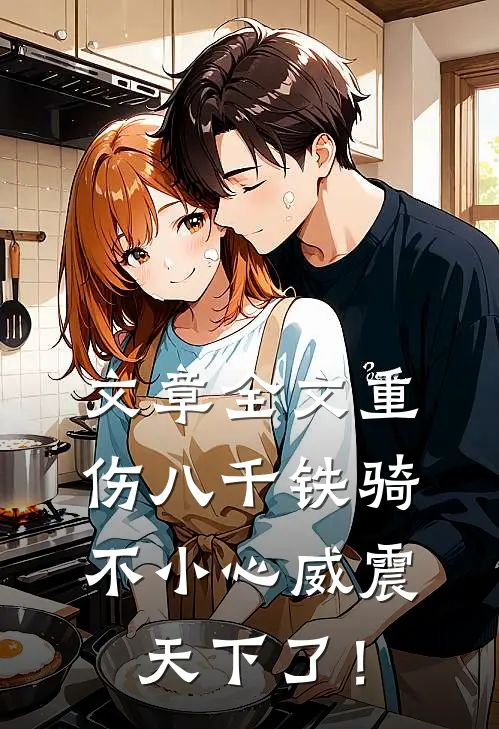 文章全文重伤八千铁骑，不小心威震天下了！