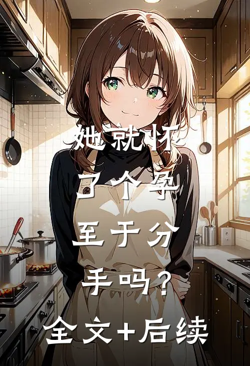她就怀了个孕，至于分手吗？全文+后续