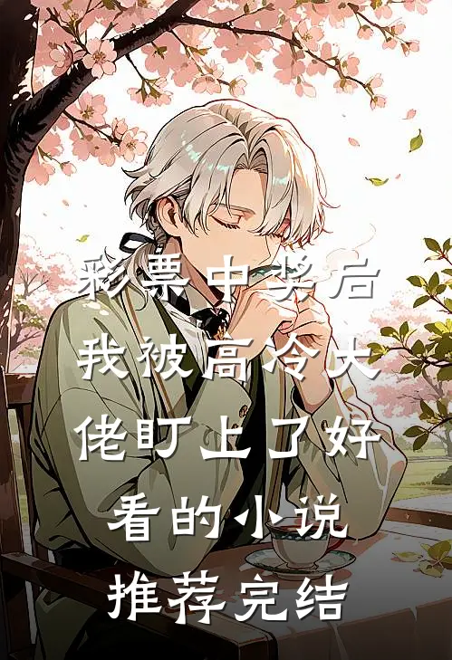 彩票中奖后，我被高冷大佬盯上了好看的小说推荐完结