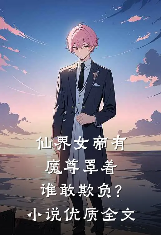 仙界女帝有魔尊罩着,谁敢欺负?小说优质全文