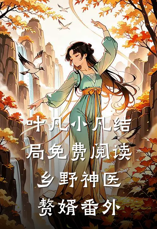 叶凡小凡结局免费阅读乡野神医赘婿番外