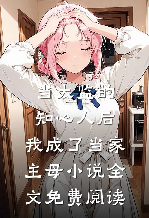 当太监的知心人后，我成了当家主母小说全文免费阅读