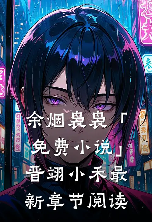 余烟袅袅「免费小说」晋翊小禾最新章节阅读
