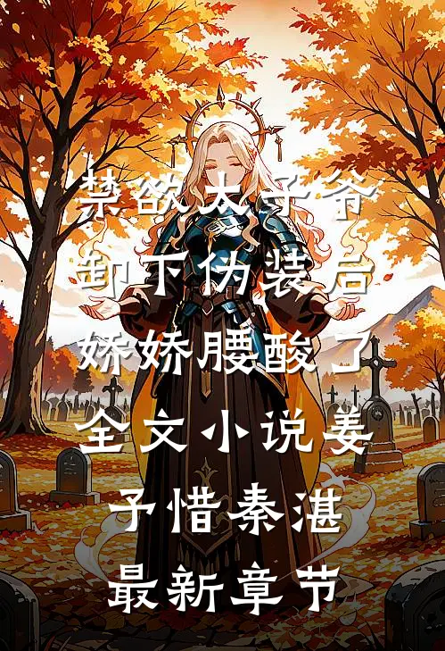 禁欲太子爷卸下伪装后，娇娇腰酸了全文小说姜予惜秦湛最新章节
