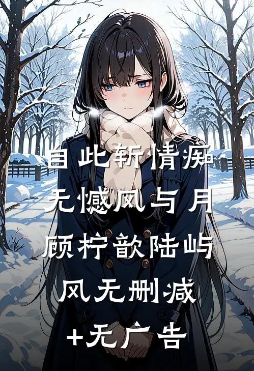 自此斩情痴，无憾风与月顾柠歆陆屿风无删减+无广告