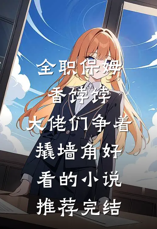 全职保姆香饽饽，大佬们争着撬墙角好看的小说推荐完结