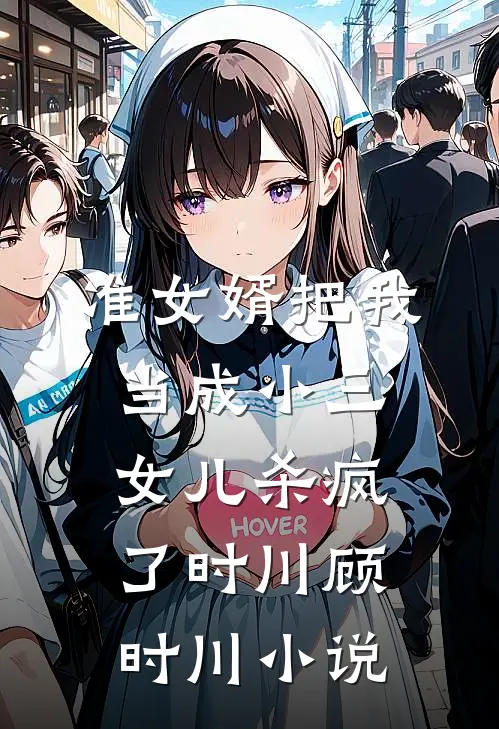 准女婿把我当成小三，女儿杀疯了时川顾时川小说