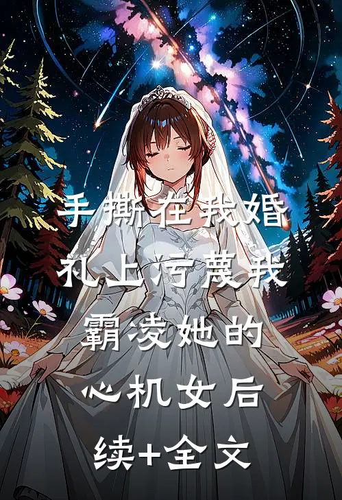 手撕在我婚礼上污蔑我霸凌她的心机女后续+全文