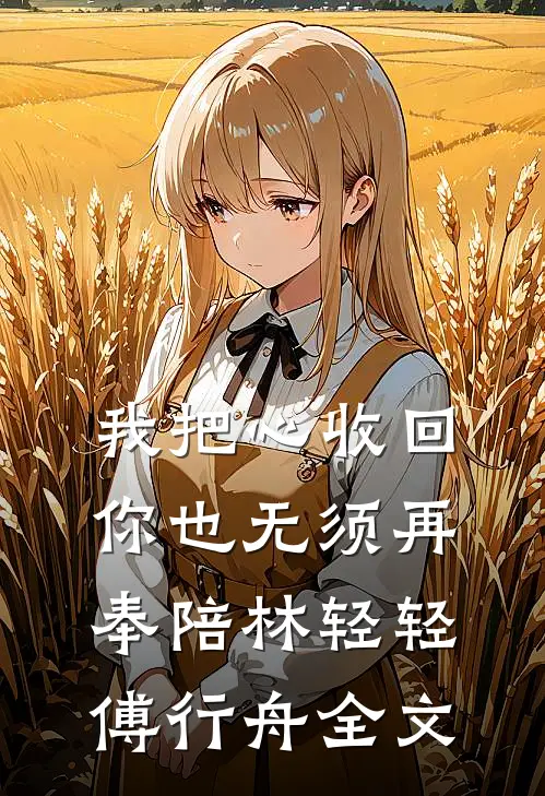 我把心收回，你也无须再奉陪林轻轻傅行舟全文