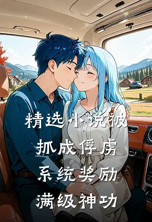 精选小说被抓成俘虏，系统奖励满级神功