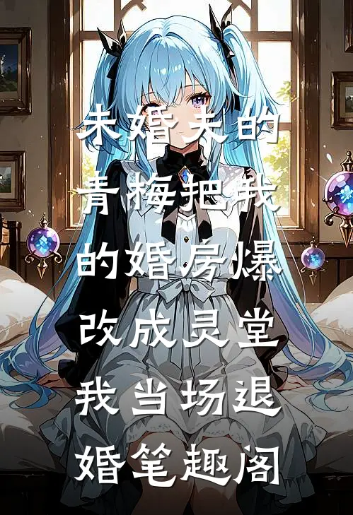 未婚夫的青梅把我的婚房爆改成灵堂，我当场退婚笔趣阁