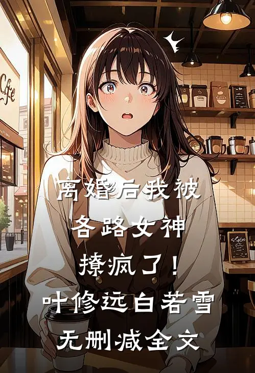 离婚后我被各路女神撩疯了！叶修远白若雪无删减全文