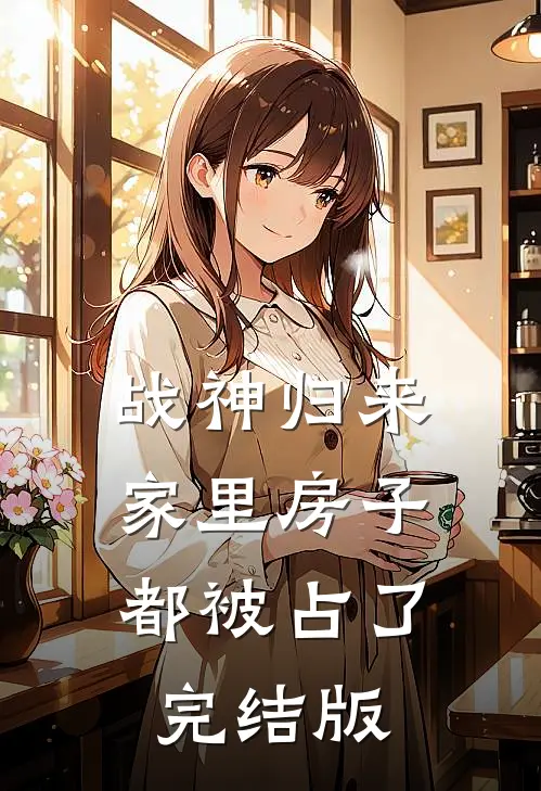 战神归来，家里房子都被占了完结版