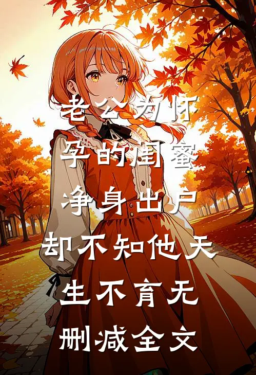 老公为怀孕的闺蜜净身出户，却不知他天生不育无删减全文