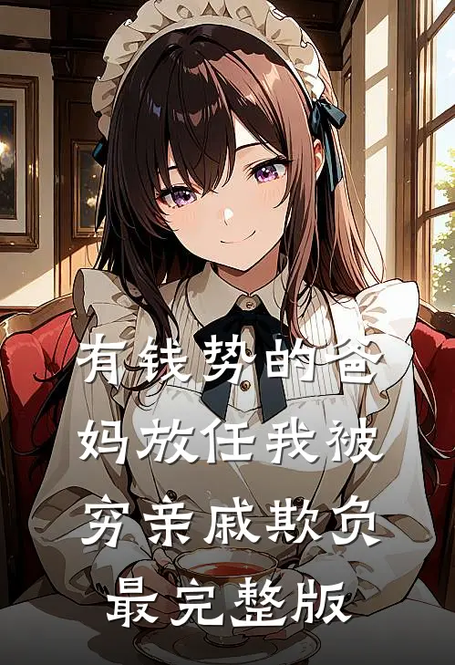 有钱势的爸妈放任我被穷亲戚欺负最完整版