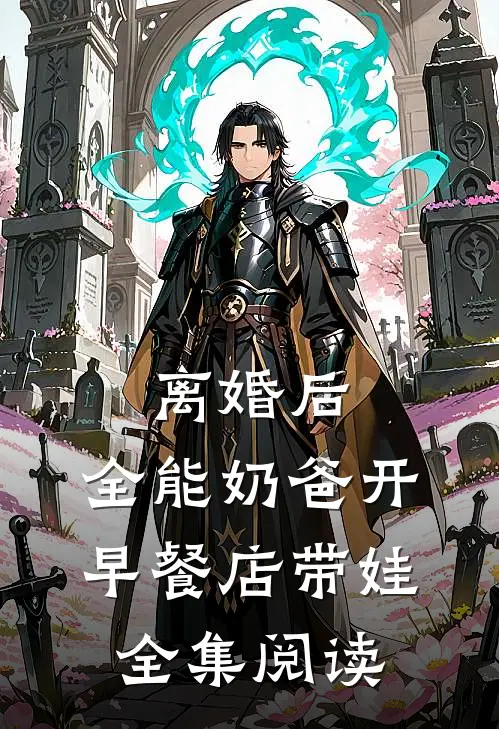离婚后，全能奶爸开早餐店带娃全集阅读