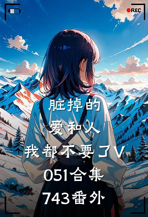 脏掉的爱和人，我都不要了V051合集743番外