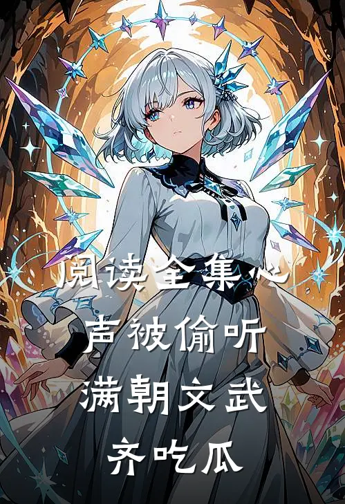 阅读全集心声被偷听，满朝文武齐吃瓜