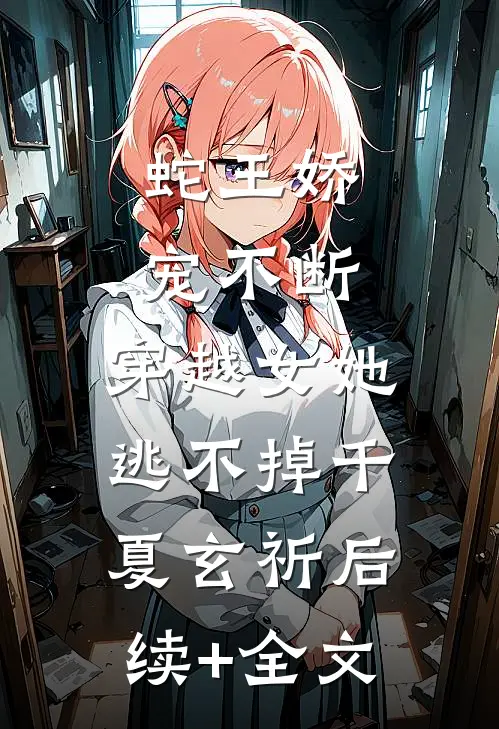 蛇王娇宠不断，穿越女她逃不掉千夏玄祈后续+全文