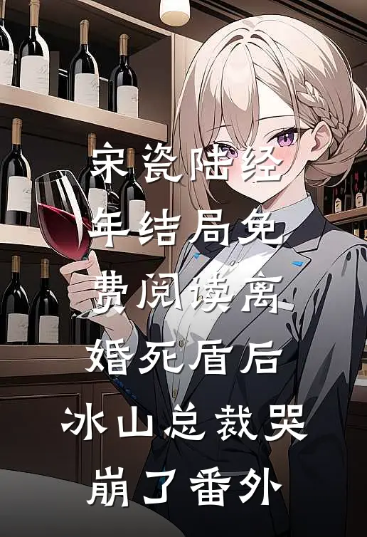 宋瓷陆经年结局免费阅读离婚死盾后，冰山总裁哭崩了番外