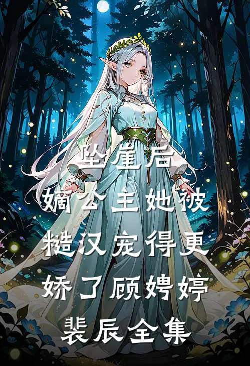 坠崖后，嫡公主她被糙汉宠得更娇了顾娉婷裴辰全集