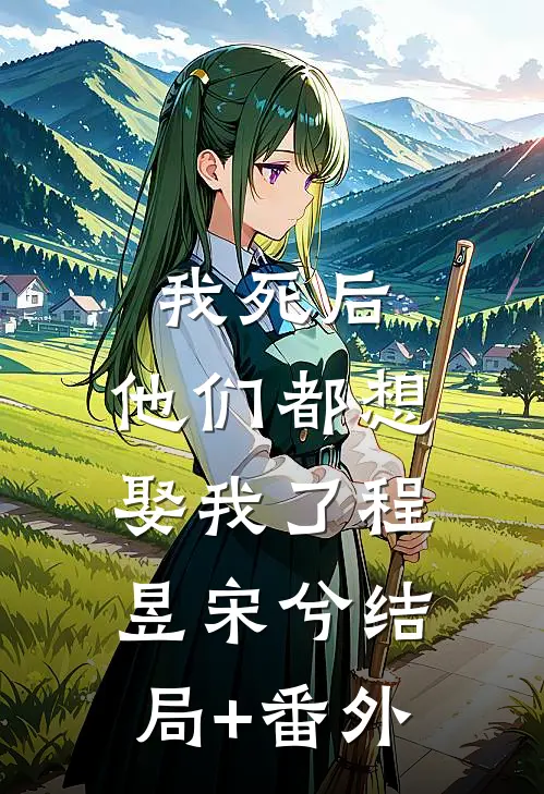 我死后，他们都想娶我了程昱宋兮结局+番外