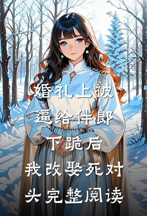 婚礼上被逼给伴郎下跪后，我改娶死对头完整阅读