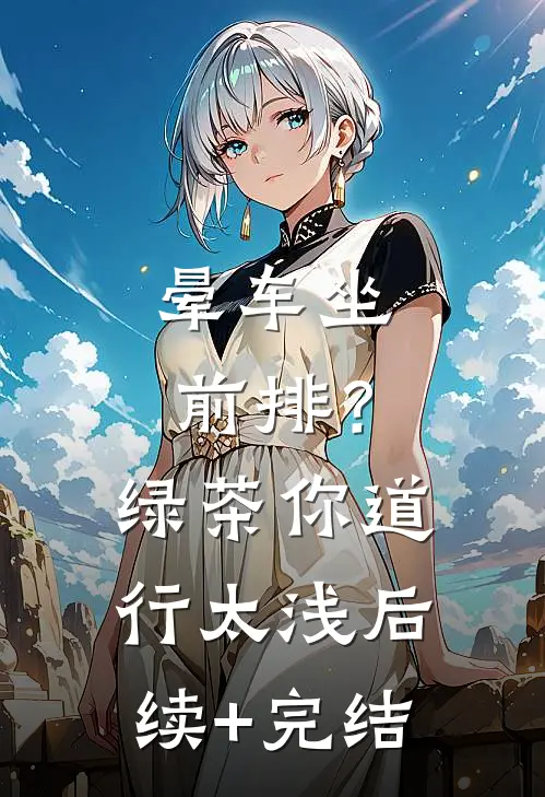 晕车坐前排？绿茶，你道行太浅后续+完结