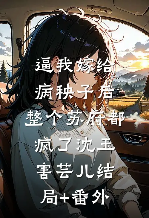 逼我嫁给病秧子后，整个苏府都疯了沈玉害芸儿结局+番外