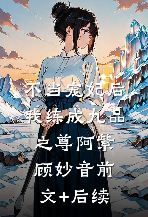 不当宠妃后，我练成九品之尊阿紫顾妙音前文+后续