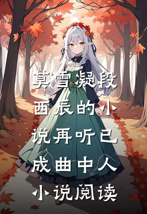 莫雪凝段西辰的小说再听已成曲中人小说阅读