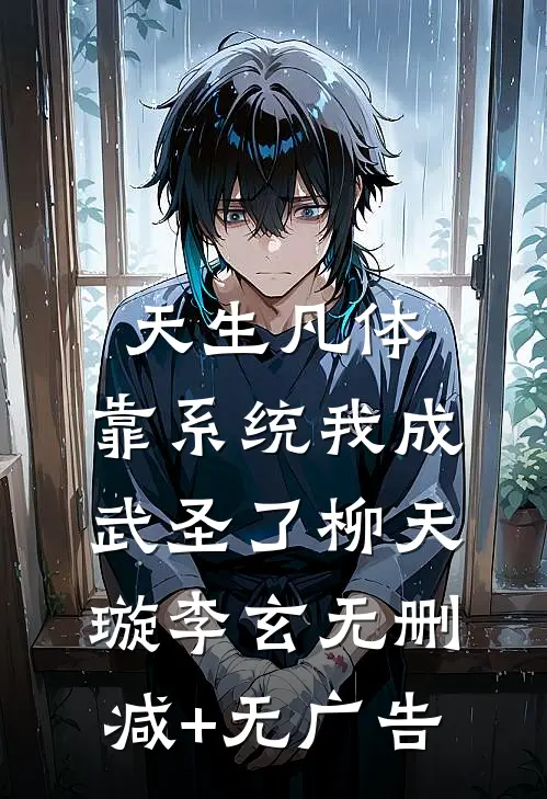 天生凡体，靠系统我成武圣了柳天璇李玄无删减+无广告
