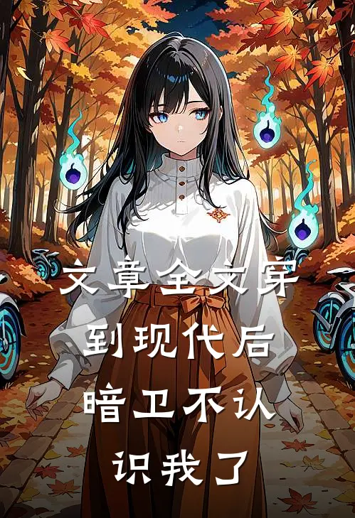 文章全文穿到现代后，暗卫不认识我了