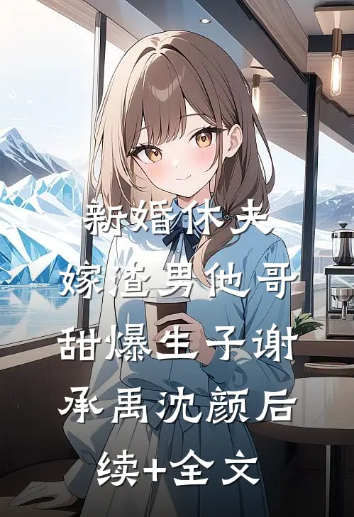新婚休夫：嫁渣男他哥甜爆生子谢承禹沈颜后续+全文