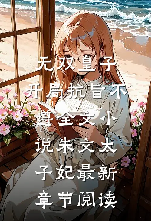 无双皇子，开局抗旨不遵全文小说朱文太子妃最新章节阅读