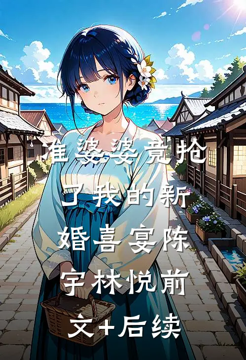 准婆婆竟抢了我的新婚喜宴陈宇林悦前文+后续