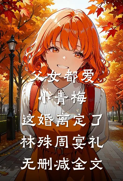 父女都爱小青梅，这婚离定了林殊周宴礼无删减全文