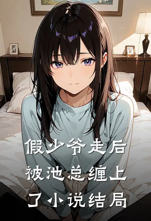 假少爷走后，被池总缠上了小说结局
