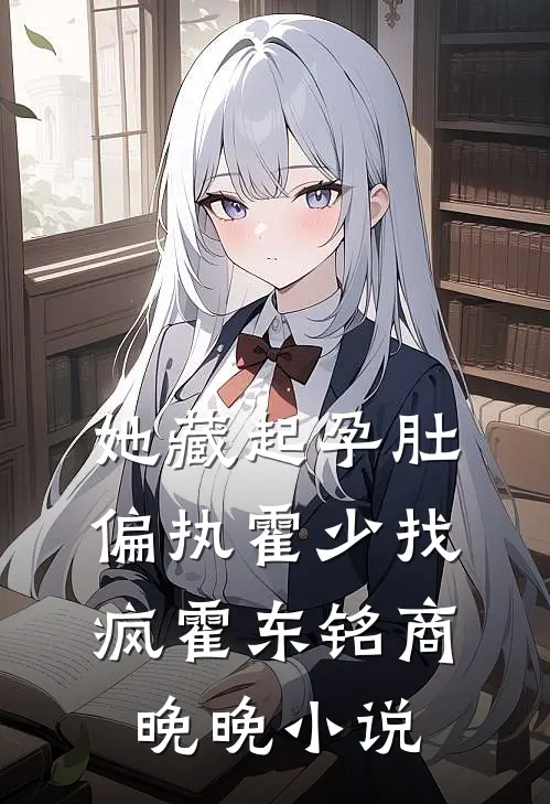 她藏起孕肚，偏执霍少找疯霍东铭商晚晚小说
