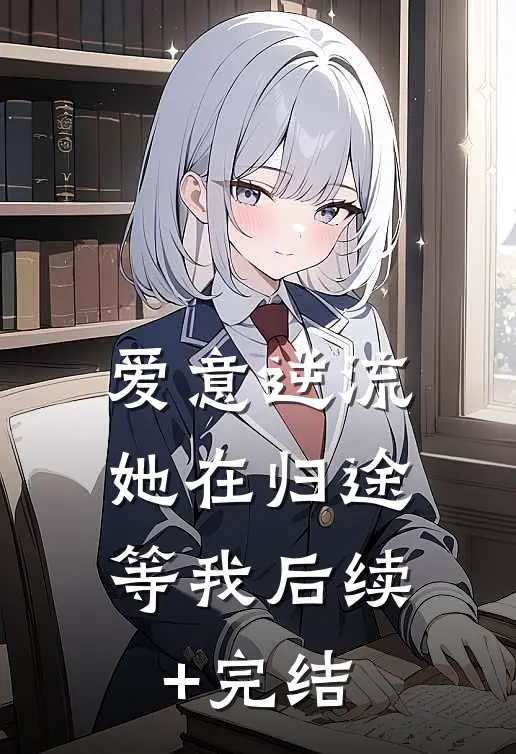 爱意逆流，她在归途等我后续+完结