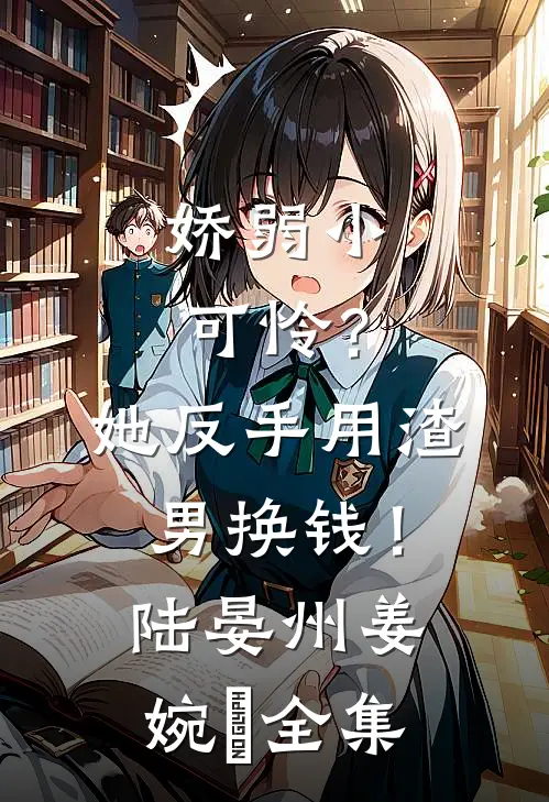 娇弱小可怜？她反手用渣男换钱！陆晏州姜婉晩 全集