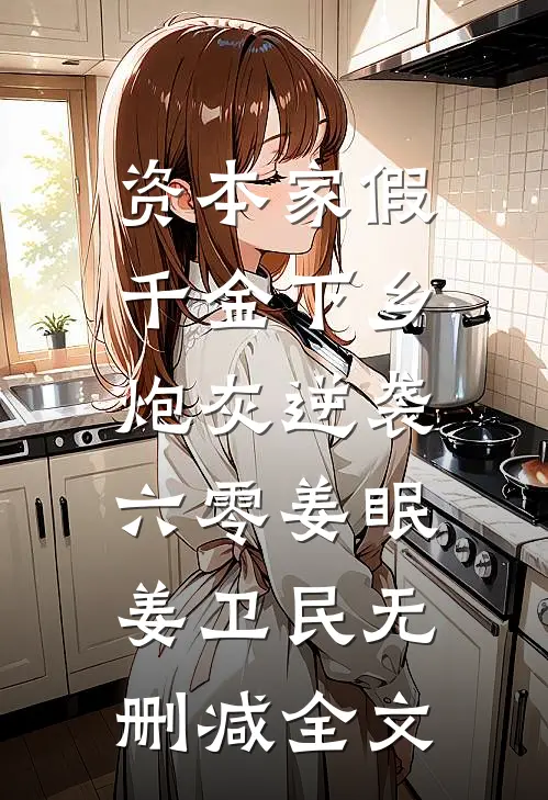 资本家假千金下乡，炮灰逆袭六零姜眠姜卫民无删减全文
